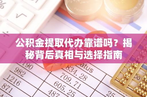 义竹公积金提取代办靠谱吗？揭秘背后真相与选择指南