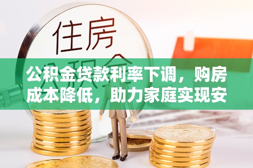 义竹公积金贷款利率下调，购房成本降低，助力家庭实现安居梦