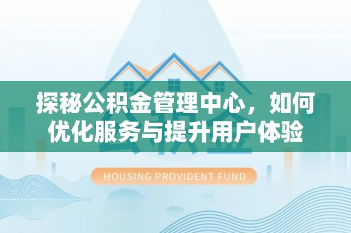 义竹探秘公积金管理中心，如何优化服务与提升用户体验