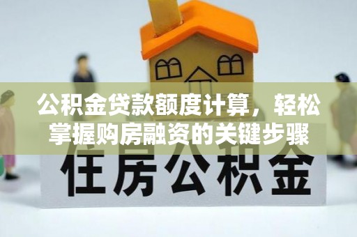 义竹公积金贷款额度计算，轻松掌握购房融资的关键步骤