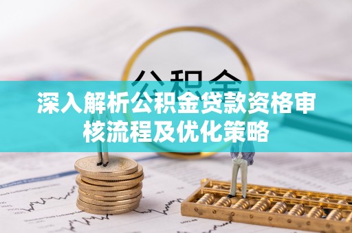 义竹深入解析公积金贷款资格审核流程及优化策略