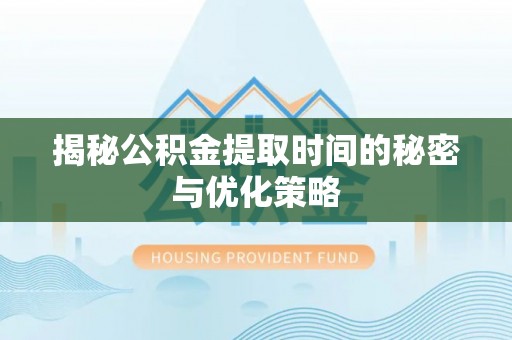 义竹揭秘公积金提取时间的秘密与优化策略