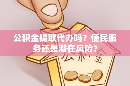 义竹公积金提取代办吗？便民服务还是潜在风险？