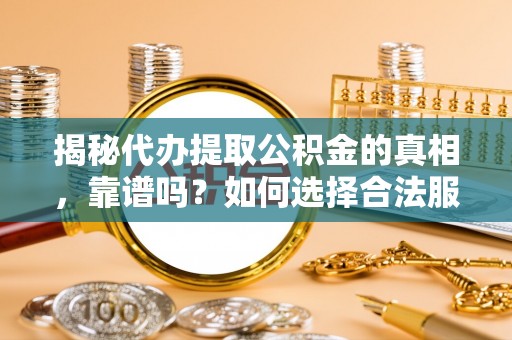 义竹揭秘代办提取公积金的真相，靠谱吗？如何选择合法服务？