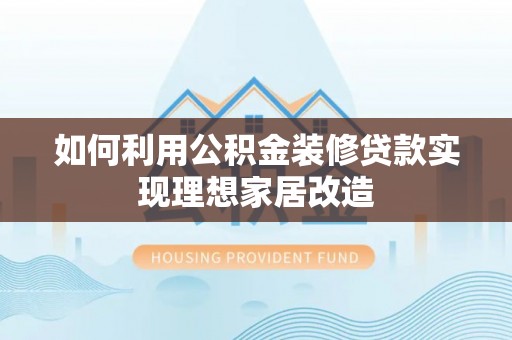 义竹如何利用公积金装修贷款实现理想家居改造