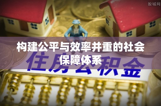 义竹构建公平与效率并重的社会保障体系