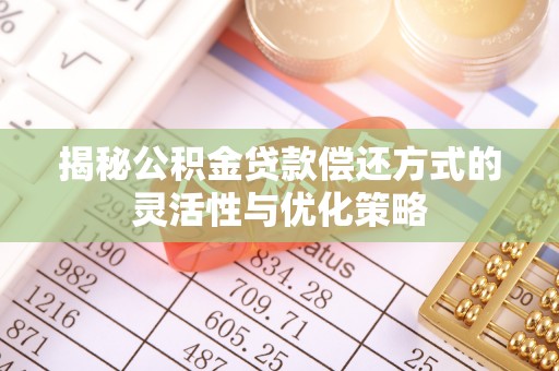 义竹揭秘公积金贷款偿还方式的灵活性与优化策略
