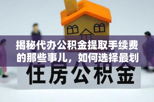 义竹揭秘代办公积金提取手续费的那些事儿，如何选择最划算的服务？