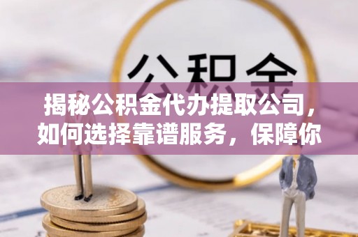义竹揭秘公积金代办提取公司，如何选择靠谱服务，保障你的资金安全