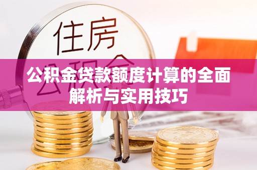 义竹公积金贷款额度计算的全面解析与实用技巧