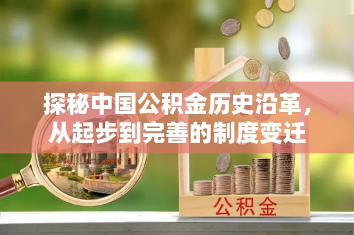 义竹探秘中国公积金历史沿革，从起步到完善的制度变迁