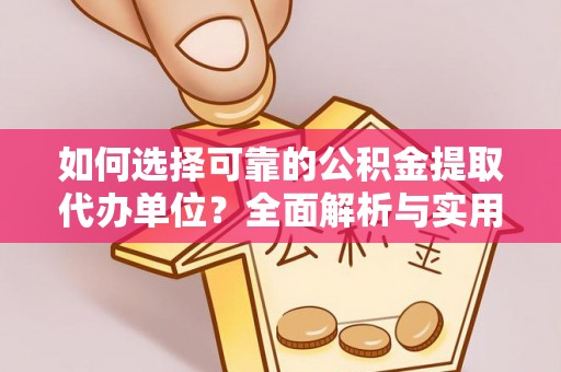 义竹如何选择可靠的公积金提取代办单位？全面解析与实用指南