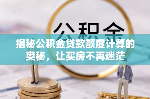 义竹揭秘公积金贷款额度计算的奥秘，让买房不再迷茫