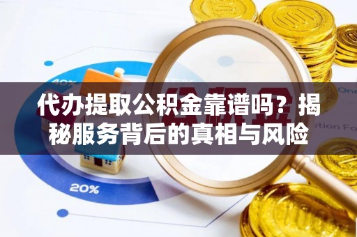 义竹代办提取公积金靠谱吗？揭秘服务背后的真相与风险