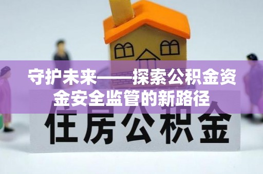 义竹守护未来——探索公积金资金安全监管的新路径