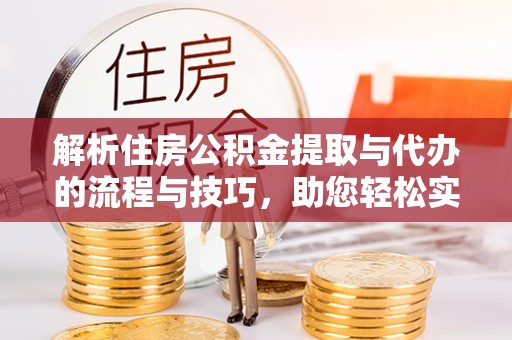 义竹解析住房公积金提取与代办的流程与技巧，助您轻松实现资金流动