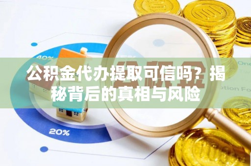 义竹公积金代办提取可信吗？揭秘背后的真相与风险