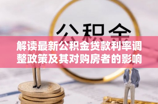 义竹解读最新公积金贷款利率调整政策及其对购房者的影响