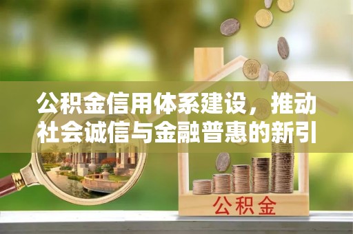 义竹公积金信用体系建设，推动社会诚信与金融普惠的新引擎