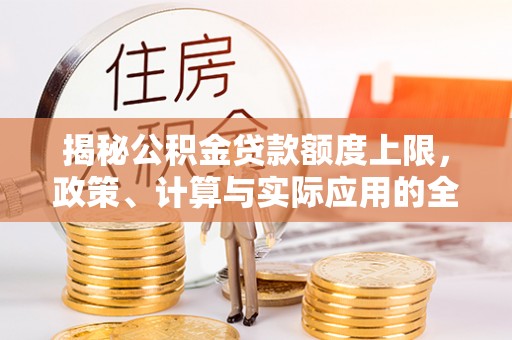 义竹揭秘公积金贷款额度上限，政策、计算与实际应用的全面解析