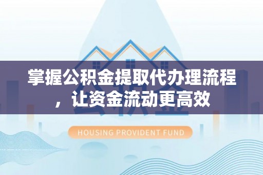 义竹掌握公积金提取代办理流程，让资金流动更高效