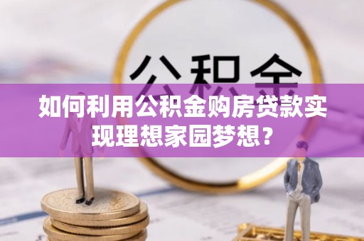 义竹如何利用公积金购房贷款实现理想家园梦想？