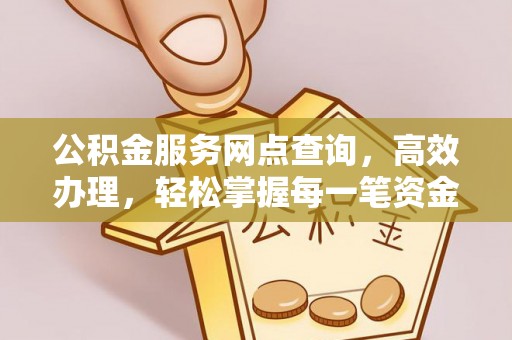 义竹公积金服务网点查询，高效办理，轻松掌握每一笔资金动态
