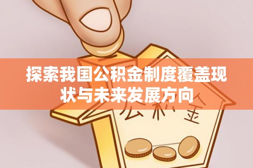 义竹探索我国公积金制度覆盖现状与未来发展方向