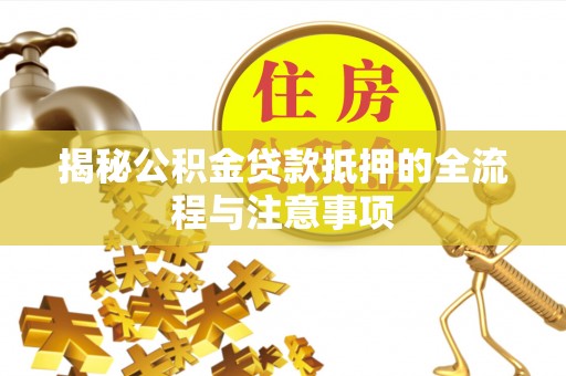 义竹揭秘公积金贷款抵押的全流程与注意事项