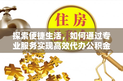 义竹探索便捷生活，如何通过专业服务实现高效代办公积金提取