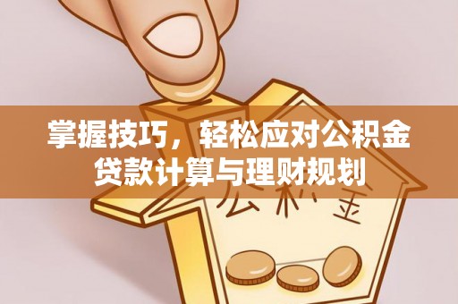 义竹掌握技巧，轻松应对公积金贷款计算与理财规划