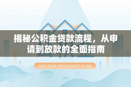 义竹揭秘公积金贷款流程，从申请到放款的全面指南