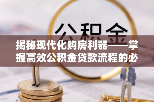 义竹揭秘现代化购房利器——掌握高效公积金贷款流程的必备指南