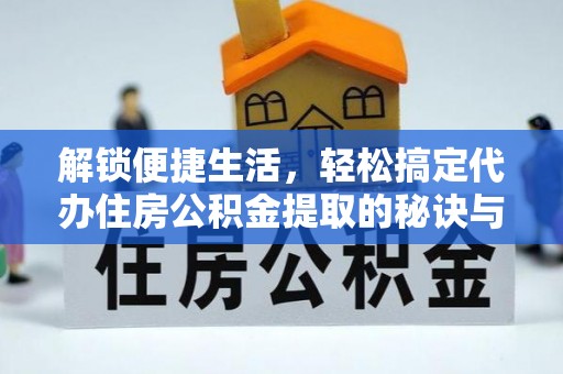 义竹解锁便捷生活，轻松搞定代办住房公积金提取的秘诀与技巧