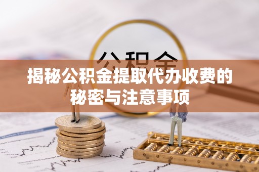 义竹揭秘公积金提取代办收费的秘密与注意事项