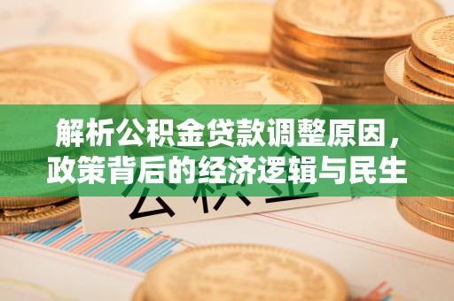 义竹解析公积金贷款调整原因，政策背后的经济逻辑与民生影响
