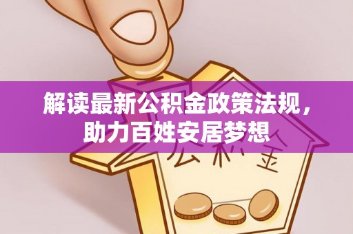 义竹解读最新公积金政策法规，助力百姓安居梦想