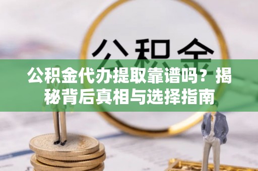 义竹公积金代办提取靠谱吗？揭秘背后真相与选择指南