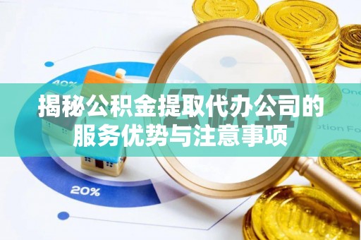义竹揭秘公积金提取代办公司的服务优势与注意事项