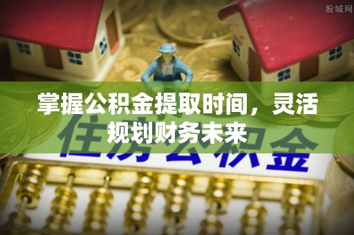 义竹掌握公积金提取时间，灵活规划财务未来