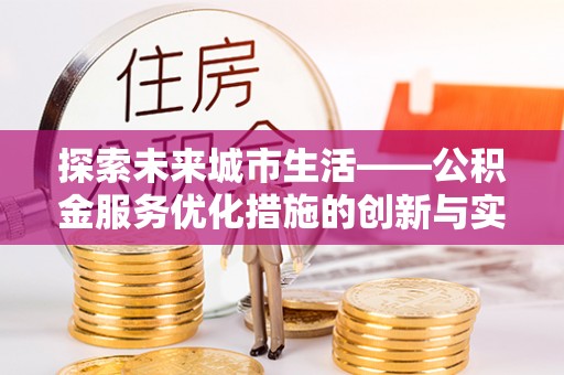 义竹探索未来城市生活——公积金服务优化措施的创新与实践