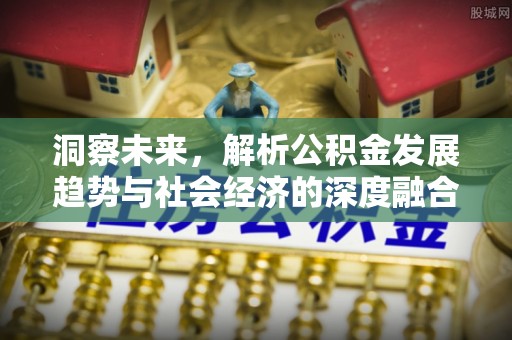 义竹洞察未来，解析公积金发展趋势与社会经济的深度融合