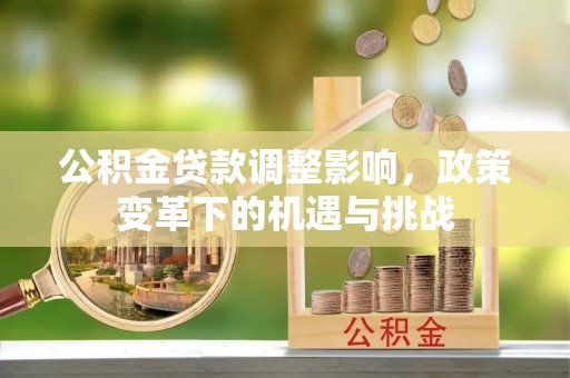 义竹公积金贷款调整影响，政策变革下的机遇与挑战