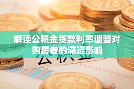 义竹解读公积金贷款利率调整对购房者的深远影响