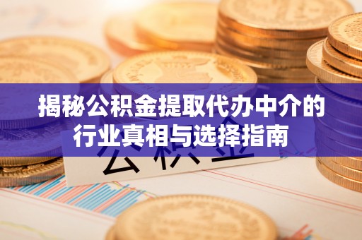 义竹揭秘公积金提取代办中介的行业真相与选择指南