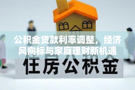 义竹公积金贷款利率调整，经济风向标与家庭理财新机遇