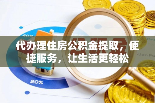 义竹代办理住房公积金提取，便捷服务，让生活更轻松