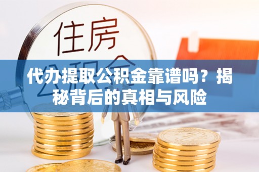 义竹代办提取公积金靠谱吗？揭秘背后的真相与风险