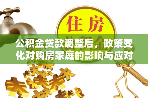 义竹公积金贷款调整后，政策变化对购房家庭的影响与应对策略