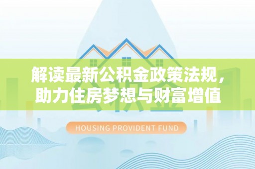 义竹解读最新公积金政策法规，助力住房梦想与财富增值